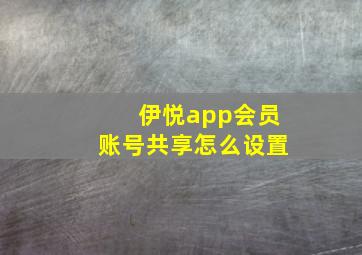 伊悦app会员账号共享怎么设置