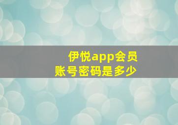 伊悦app会员账号密码是多少