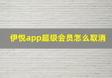 伊悦app超级会员怎么取消