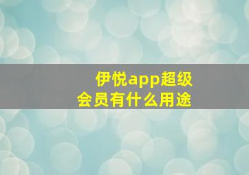 伊悦app超级会员有什么用途