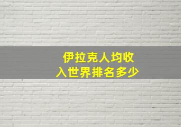 伊拉克人均收入世界排名多少