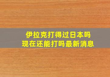 伊拉克打得过日本吗现在还能打吗最新消息