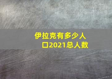 伊拉克有多少人口2021总人数