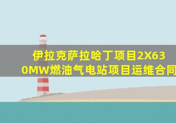 伊拉克萨拉哈丁项目2X630MW燃油气电站项目运维合同