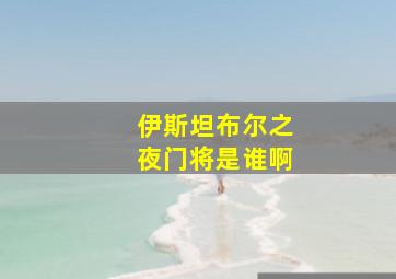 伊斯坦布尔之夜门将是谁啊