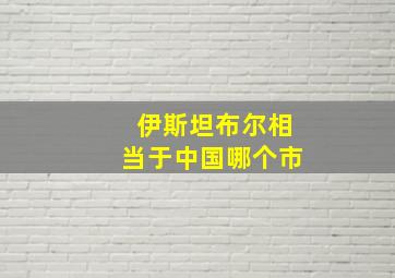 伊斯坦布尔相当于中国哪个市