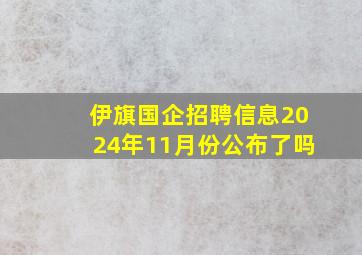 伊旗国企招聘信息2024年11月份公布了吗