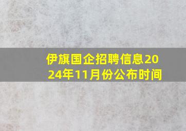 伊旗国企招聘信息2024年11月份公布时间