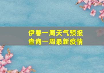 伊春一周天气预报查询一周最新疫情