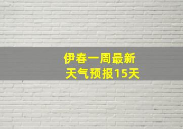 伊春一周最新天气预报15天