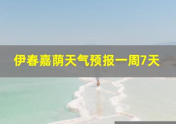 伊春嘉荫天气预报一周7天