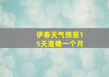 伊春天气预报15天准确一个月