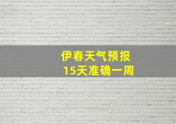 伊春天气预报15天准确一周