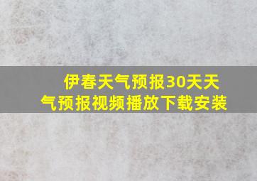 伊春天气预报30天天气预报视频播放下载安装