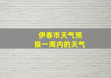 伊春市天气预报一周内的天气