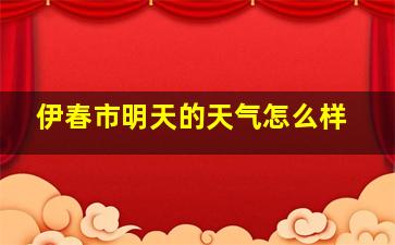 伊春市明天的天气怎么样