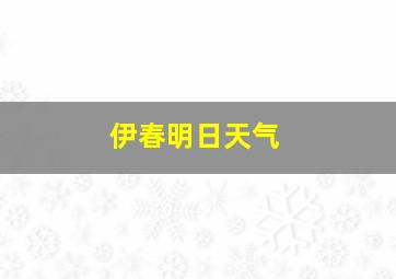 伊春明日天气