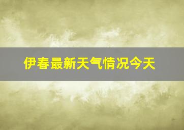 伊春最新天气情况今天