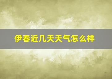 伊春近几天天气怎么样