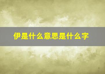 伊是什么意思是什么字