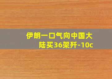 伊朗一口气向中国大陆买36架歼-10c