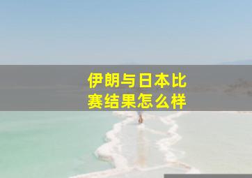 伊朗与日本比赛结果怎么样