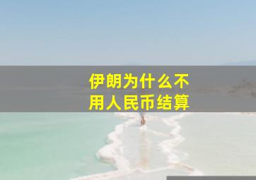 伊朗为什么不用人民币结算