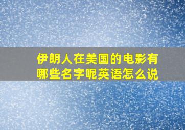 伊朗人在美国的电影有哪些名字呢英语怎么说