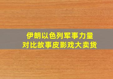 伊朗以色列军事力量对比故事皮影戏大卖货