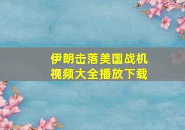 伊朗击落美国战机视频大全播放下载