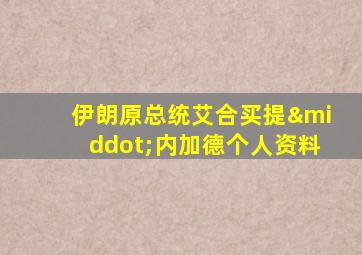 伊朗原总统艾合买提·内加德个人资料