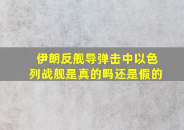 伊朗反舰导弹击中以色列战舰是真的吗还是假的