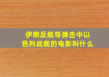 伊朗反舰导弹击中以色列战舰的电影叫什么