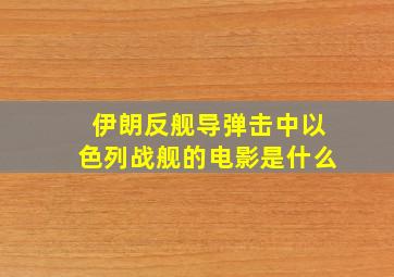 伊朗反舰导弹击中以色列战舰的电影是什么