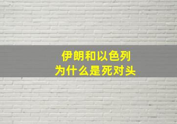 伊朗和以色列为什么是死对头