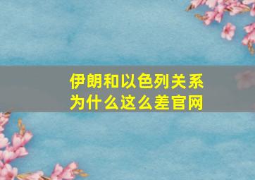 伊朗和以色列关系为什么这么差官网