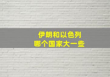 伊朗和以色列哪个国家大一些