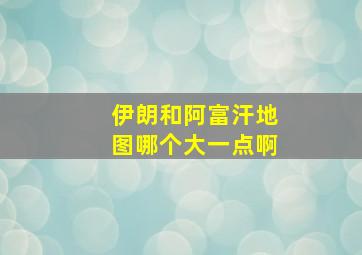 伊朗和阿富汗地图哪个大一点啊