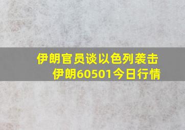 伊朗官员谈以色列袭击伊朗60501今日行情