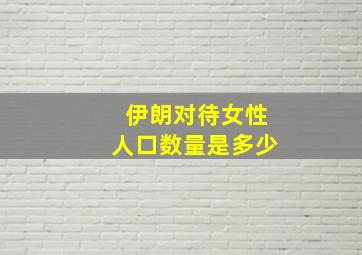 伊朗对待女性人口数量是多少