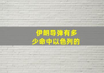 伊朗导弹有多少命中以色列的