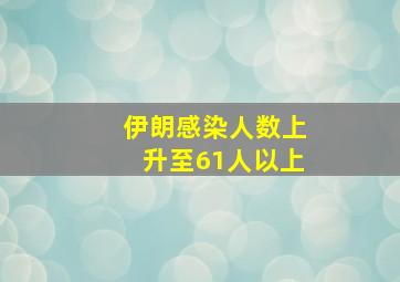 伊朗感染人数上升至61人以上