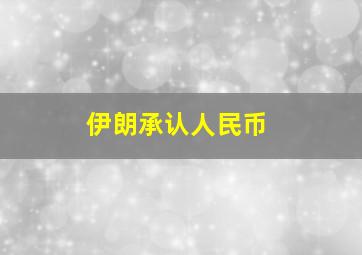 伊朗承认人民币