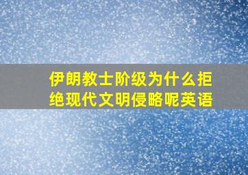 伊朗教士阶级为什么拒绝现代文明侵略呢英语