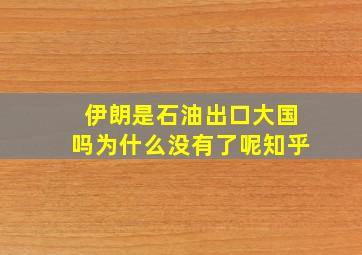 伊朗是石油出口大国吗为什么没有了呢知乎