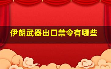 伊朗武器出口禁令有哪些