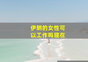 伊朗的女性可以工作吗现在