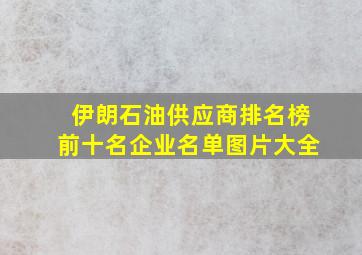 伊朗石油供应商排名榜前十名企业名单图片大全