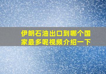 伊朗石油出口到哪个国家最多呢视频介绍一下