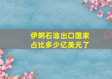 伊朗石油出口国家占比多少亿美元了